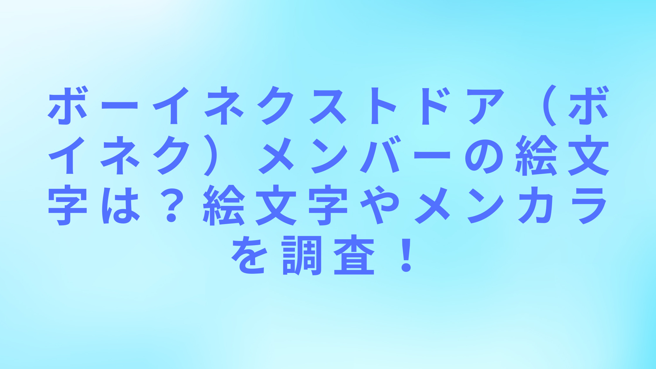 「ボーイネクストドア（ボネクド）メンバーの絵文字は？絵文字やメンカラを調査！」のアイキャッチ画像