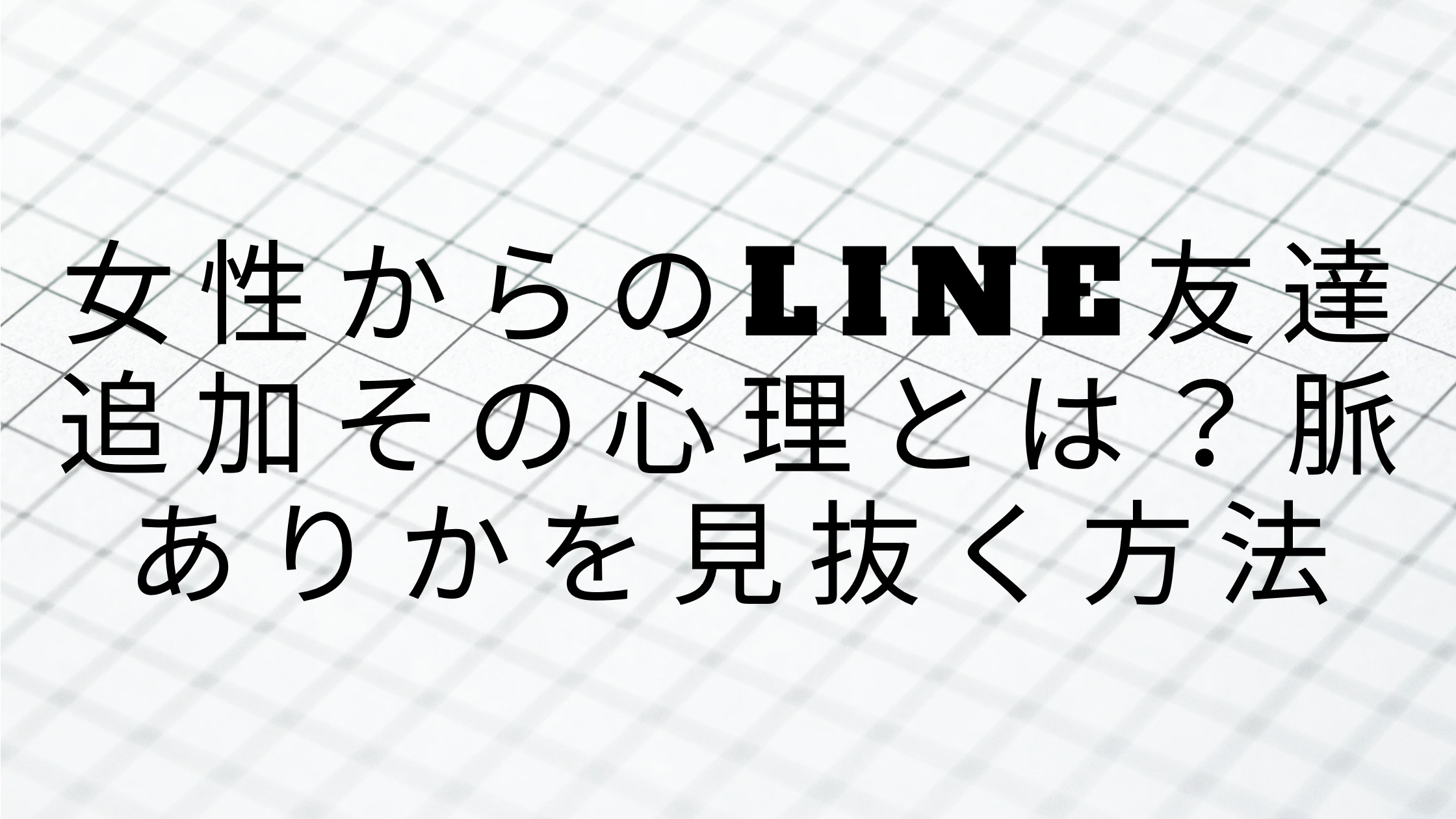 「女性からのLINE友達追加その心理とは？脈ありかを見抜く方法」のアイキャッチ画像