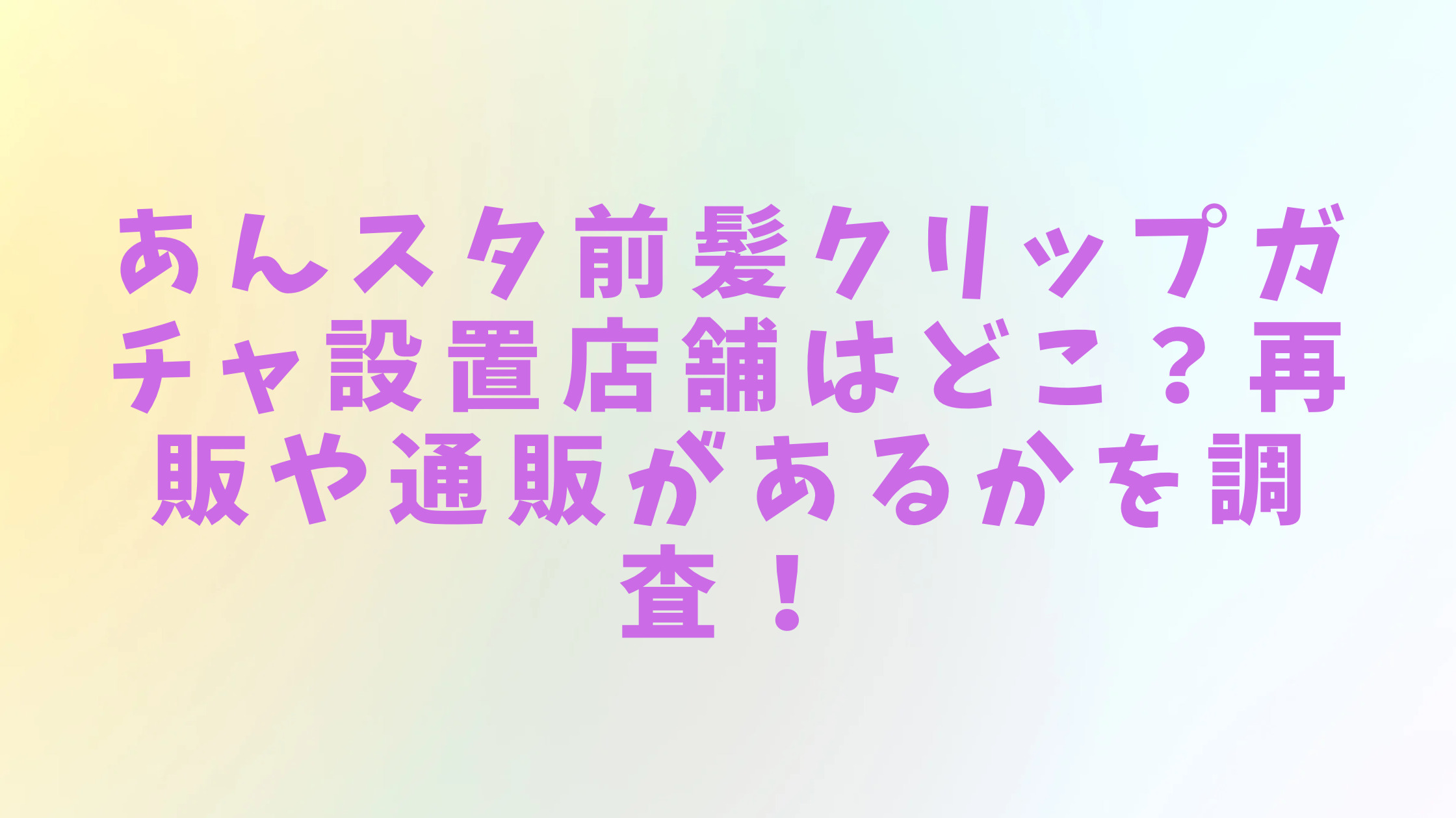 「あんスタ前髪クリップガチャ設置店舗はどこ？再販や通販があるかを調査！」のアイキャッチ画像