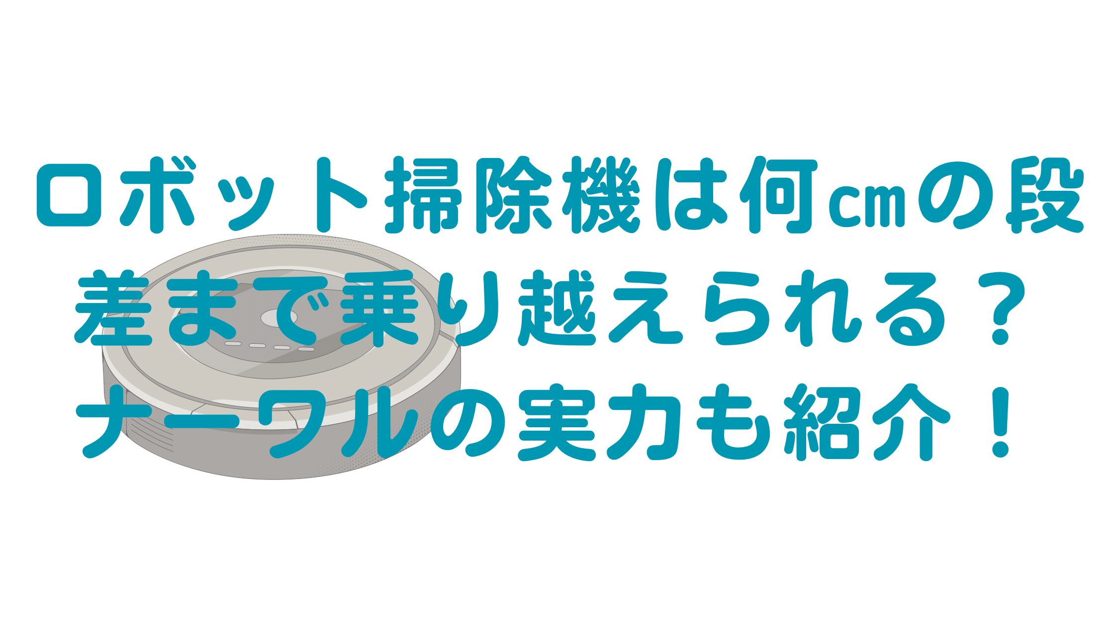 「ロボット掃除機は何㎝の段差まで乗り越えられる？ナーワルの実力も紹介！」のアイキャッチ画像